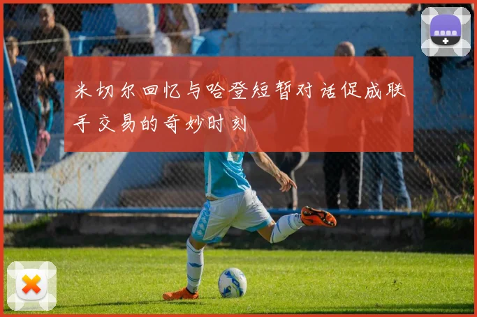 米切尔回忆与哈登短暂对话促成联手交易的奇妙时刻