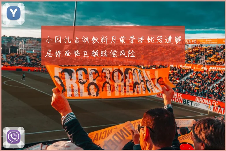 小因扎吉执教新月前景堪忧若遭解雇将面临巨额赔偿风险