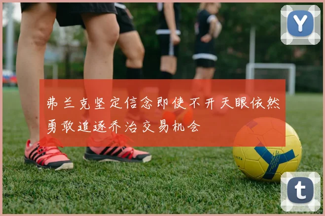 弗兰克坚定信念即使不开天眼依然勇敢追逐乔治交易机会