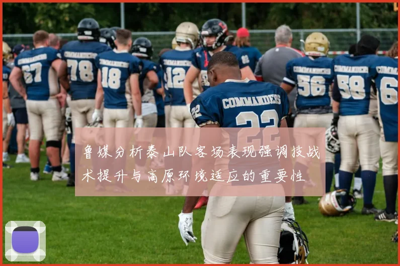鲁媒分析泰山队客场表现强调技战术提升与高原环境适应的重要性
