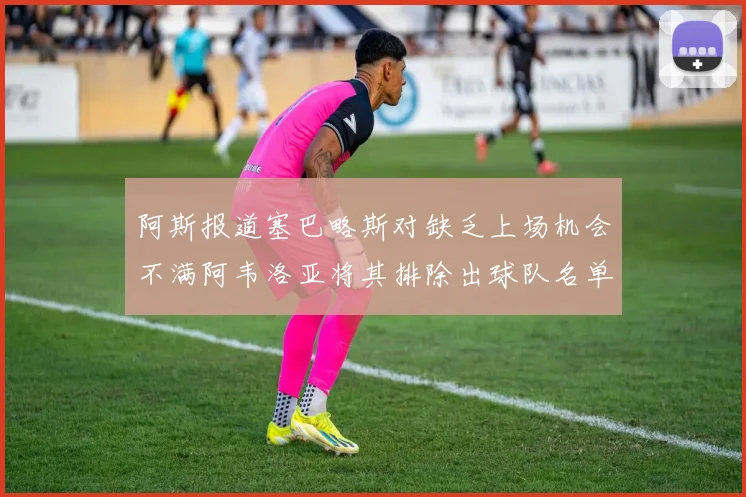 阿斯报道塞巴略斯对缺乏上场机会不满阿韦洛亚将其排除出球队名单